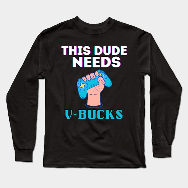 Funny This Dude Needs V-Bucks Will Work For Bucks Gamer Long Sleeve T-Shirt by zofry's life